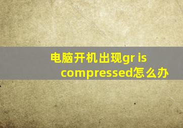 电脑开机出现gr is compressed怎么办